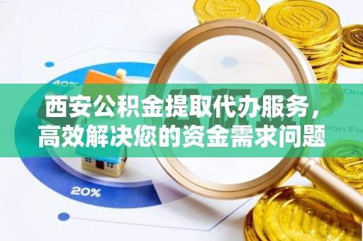 田尾西安公积金提取代办服务，高效解决您的资金需求问题