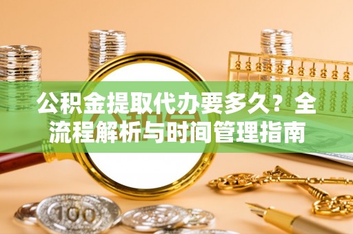 田尾公积金提取代办要多久？全流程解析与时间管理指南