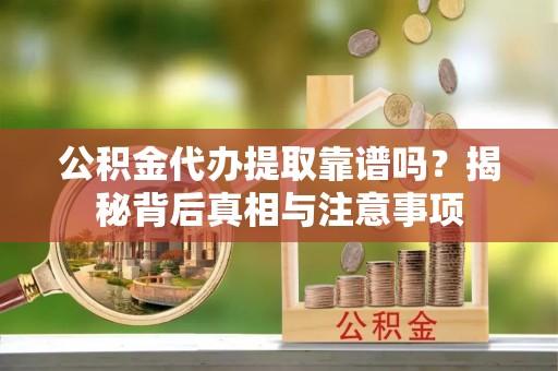 田尾公积金代办提取靠谱吗？揭秘背后真相与注意事项