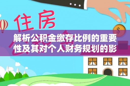 田尾解析公积金缴存比例的重要性及其对个人财务规划的影响