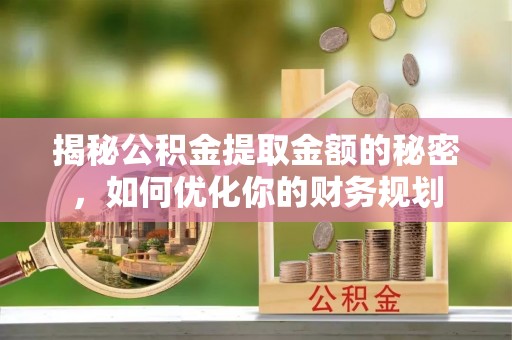 田尾揭秘公积金提取金额的秘密，如何优化你的财务规划
