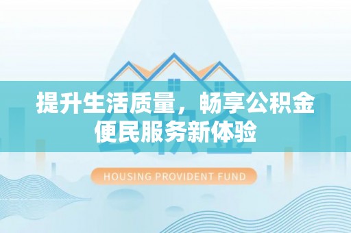 田尾提升生活质量，畅享公积金便民服务新体验