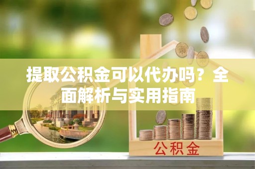 田尾提取公积金可以代办吗？全面解析与实用指南
