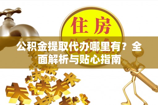 田尾公积金提取代办哪里有？全面解析与贴心指南