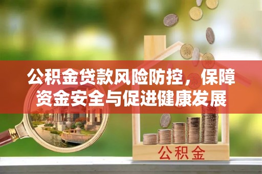 田尾公积金贷款风险防控，保障资金安全与促进健康发展