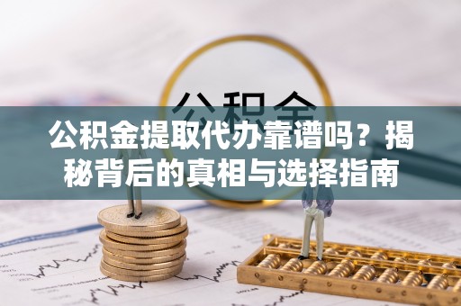 田尾公积金提取代办靠谱吗？揭秘背后的真相与选择指南