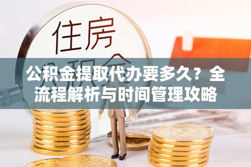 田尾公积金提取代办要多久？全流程解析与时间管理攻略