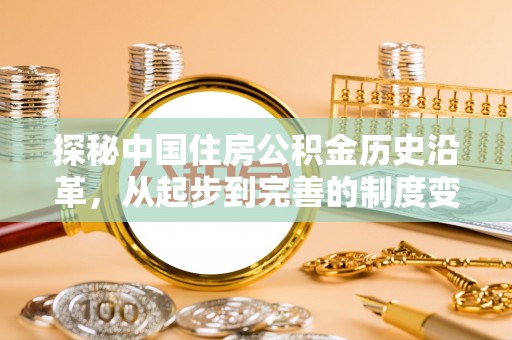 田尾探秘中国住房公积金历史沿革，从起步到完善的制度变迁