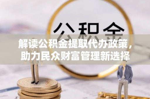 田尾解读公积金提取代办政策，助力民众财富管理新选择