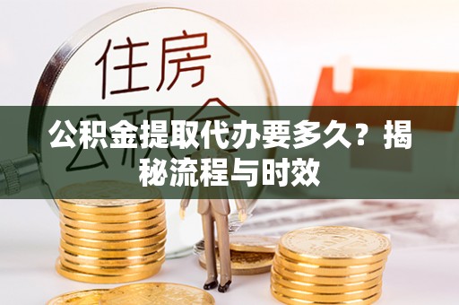 田尾公积金提取代办要多久？揭秘流程与时效