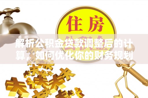 田尾解析公积金贷款调整后的计算，如何优化你的财务规划