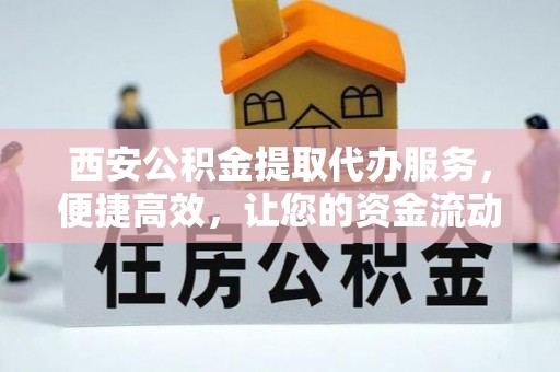田尾西安公积金提取代办服务，便捷高效，让您的资金流动无忧