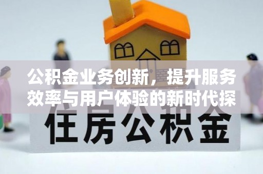 田尾公积金业务创新，提升服务效率与用户体验的新时代探索
