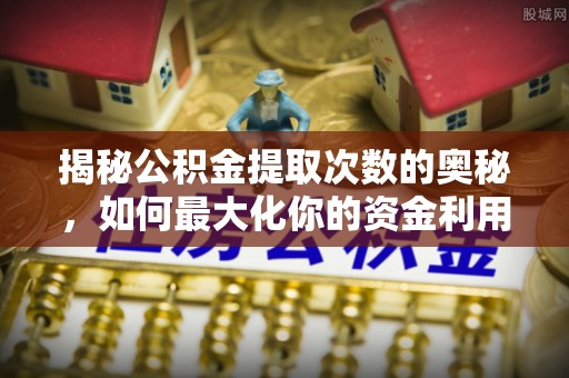 田尾揭秘公积金提取次数的奥秘，如何最大化你的资金利用？