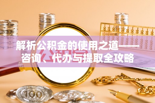 田尾解析公积金的使用之道——咨询、代办与提取全攻略