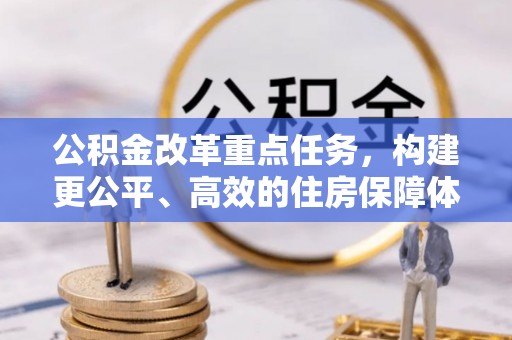田尾公积金改革重点任务，构建更公平、高效的住房保障体系