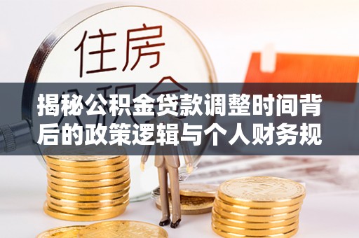 田尾揭秘公积金贷款调整时间背后的政策逻辑与个人财务规划