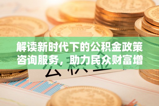 田尾解读新时代下的公积金政策咨询服务，助力民众财富增值与安居梦想