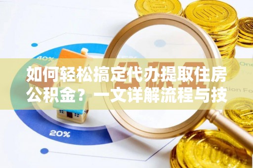 田尾如何轻松搞定代办提取住房公积金？一文详解流程与技巧