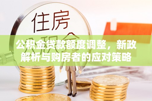 田尾公积金贷款额度调整，新政解析与购房者的应对策略