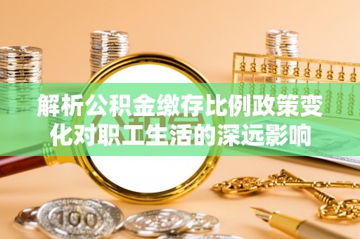 田尾解析公积金缴存比例政策变化对职工生活的深远影响
