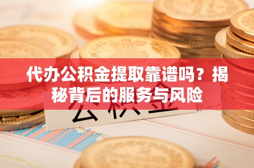 田尾代办公积金提取靠谱吗？揭秘背后的服务与风险