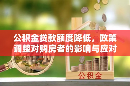田尾公积金贷款额度降低，政策调整对购房者的影响与应对策略