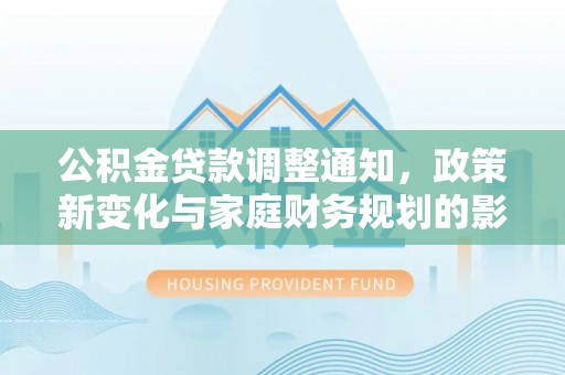 田尾公积金贷款调整通知，政策新变化与家庭财务规划的影响