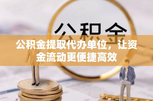 田尾公积金提取代办单位，让资金流动更便捷高效