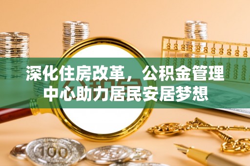田尾深化住房改革，公积金管理中心助力居民安居梦想