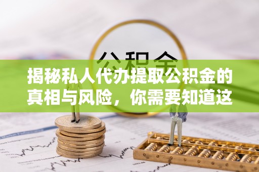 田尾揭秘私人代办提取公积金的真相与风险，你需要知道这些！