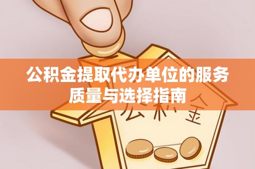 田尾公积金提取代办单位的服务质量与选择指南