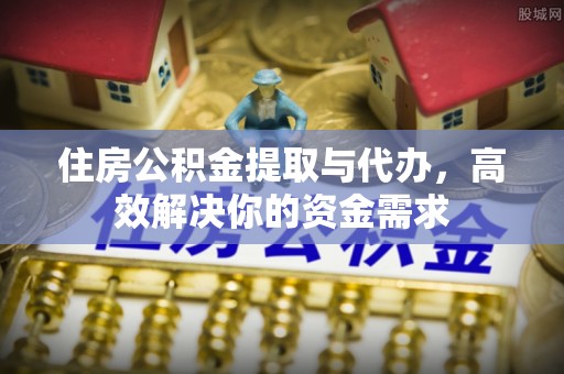 田尾住房公积金提取与代办，高效解决你的资金需求