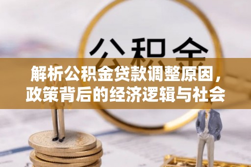 田尾解析公积金贷款调整原因，政策背后的经济逻辑与社会影响