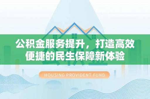 田尾公积金服务提升，打造高效便捷的民生保障新体验