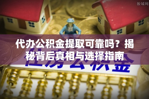 田尾代办公积金提取可靠吗？揭秘背后真相与选择指南