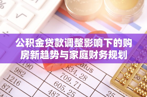 田尾公积金贷款调整影响下的购房新趋势与家庭财务规划