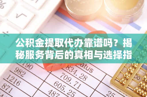 田尾公积金提取代办靠谱吗？揭秘服务背后的真相与选择指南