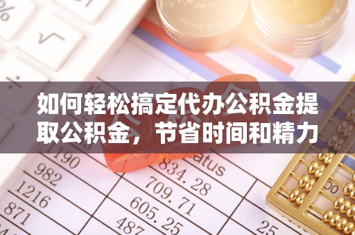 田尾如何轻松搞定代办公积金提取公积金，节省时间和精力的秘密武器