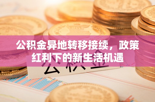 田尾公积金异地转移接续，政策红利下的新生活机遇