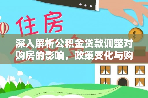 田尾深入解析公积金贷款调整对购房的影响，政策变化与购房者选择