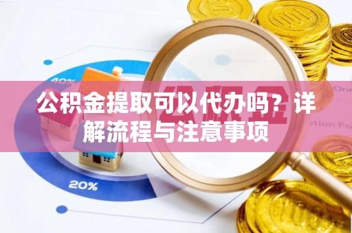 田尾公积金提取可以代办吗？详解流程与注意事项