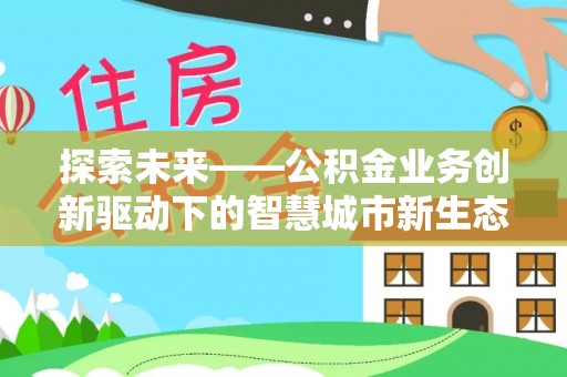 田尾探索未来——公积金业务创新驱动下的智慧城市新生态