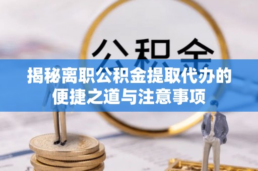 田尾揭秘离职公积金提取代办的便捷之道与注意事项