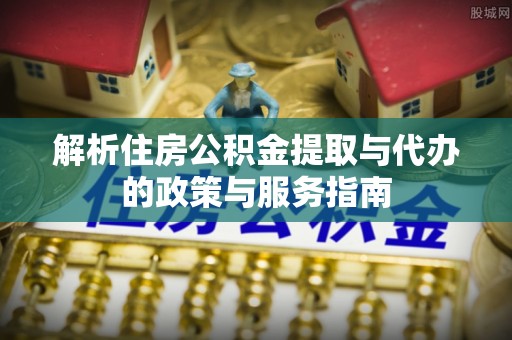 田尾解析住房公积金提取与代办的政策与服务指南