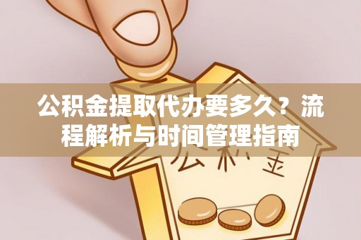 田尾公积金提取代办要多久？流程解析与时间管理指南