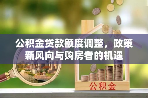 田尾公积金贷款额度调整，政策新风向与购房者的机遇
