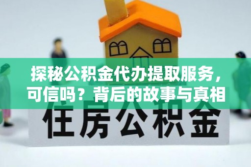 田尾探秘公积金代办提取服务，可信吗？背后的故事与真相