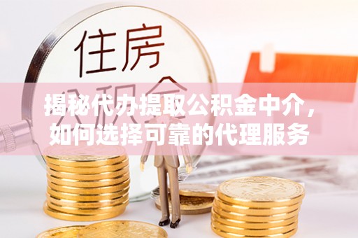 田尾揭秘代办提取公积金中介，如何选择可靠的代理服务