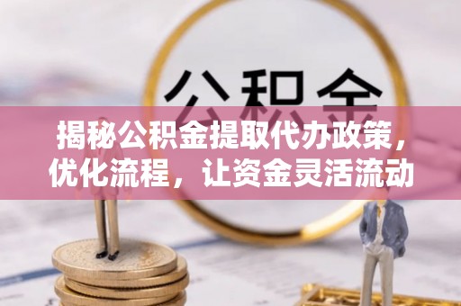 田尾揭秘公积金提取代办政策，优化流程，让资金灵活流动